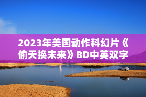 2023年美国动作科幻片《偷天换未来》BD中英双字