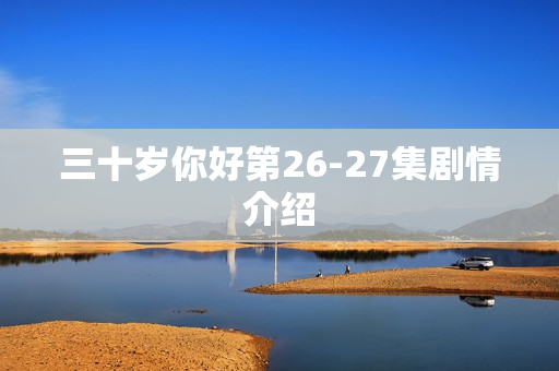 三十岁你好第26-27集剧情介绍