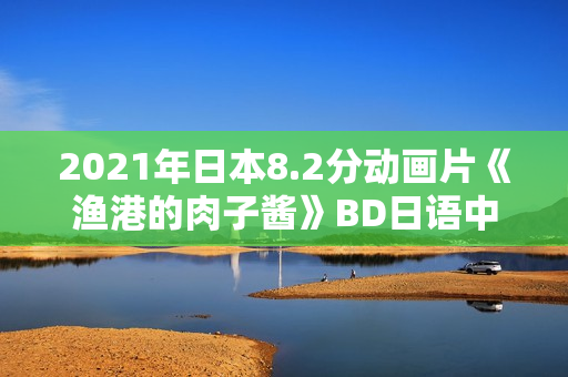 2021年日本8.2分动画片《渔港的肉子酱》BD日语中字