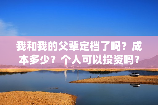 我和我的父辈定档了吗？成本多少？个人可以投资吗？(我和我的父辈讲啥)
