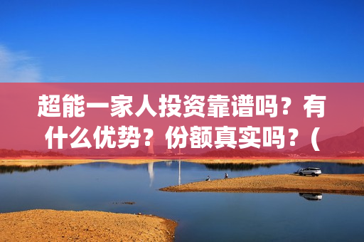 超能一家人投资靠谱吗？有什么优势？份额真实吗？(超能一家人投资成本)
