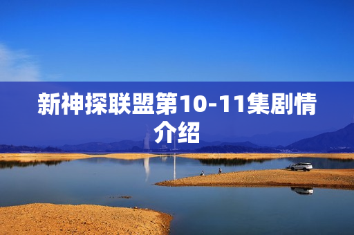 新神探联盟第10-11集剧情介绍