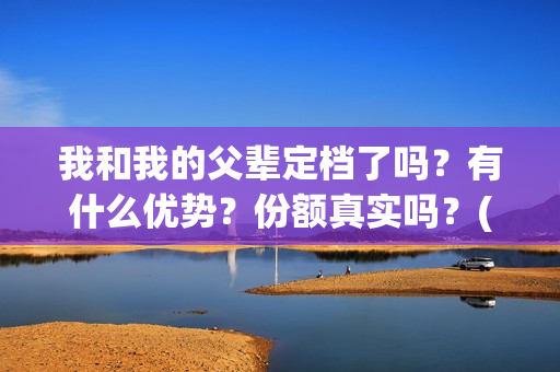 我和我的父辈定档了吗？有什么优势？份额真实吗？(我和我的父辈写的啥)