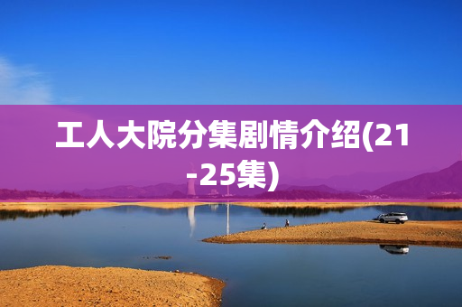 工人大院分集剧情介绍(21-25集)