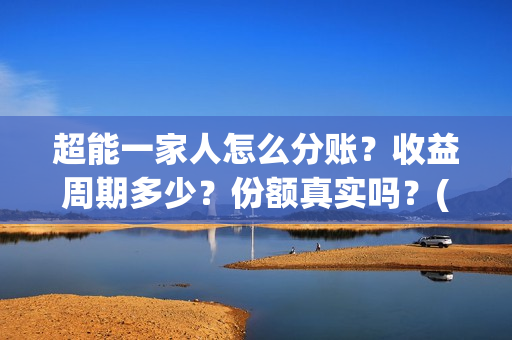 超能一家人怎么分账？收益周期多少？份额真实吗？(超能一家人拍完了吗)