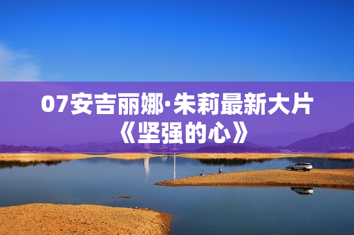 07安吉丽娜·朱莉最新大片《坚强的心》