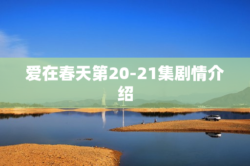 爱在春天第20-21集剧情介绍