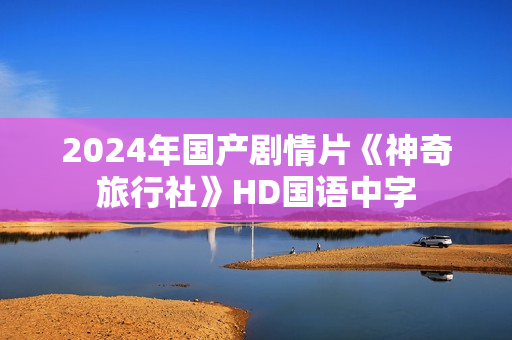 2024年国产剧情片《神奇旅行社》HD国语中字