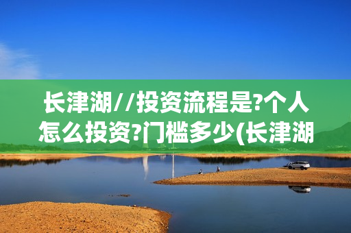 长津湖//投资流程是?个人怎么投资?门槛多少(长津湖 投资比例)