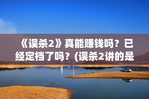 《误杀2》真能赚钱吗？已经定档了吗？(误杀2讲的是什么内容)