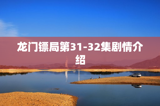 龙门镖局第31-32集剧情介绍