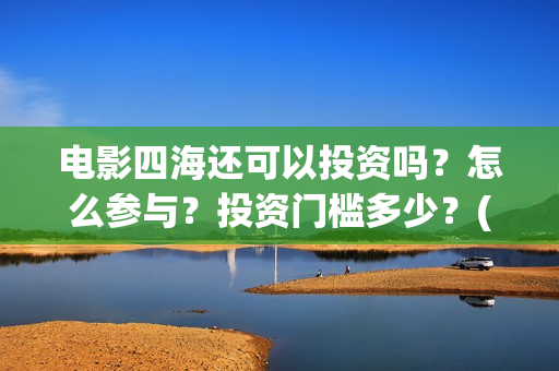 电影四海还可以投资吗？怎么参与？投资门槛多少？(四海mv)