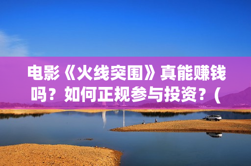 电影《火线突围》真能赚钱吗？如何正规参与投资？(电影《火线突围》余荣光扮演者)