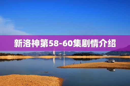 新洛神第58-60集剧情介绍