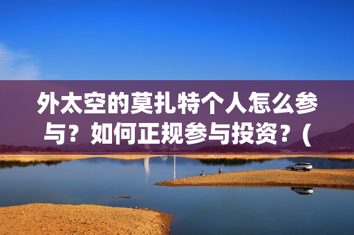 外太空的莫扎特个人怎么参与？如何正规参与投资？(外太空的莫扎特 电影)