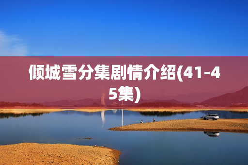 倾城雪分集剧情介绍(41-45集)