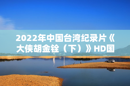 2022年中国台湾纪录片《大侠胡金铨（下）》HD国语中字