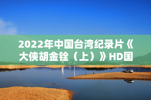 2022年中国台湾纪录片《大侠胡金铨（上）》HD国语中字
