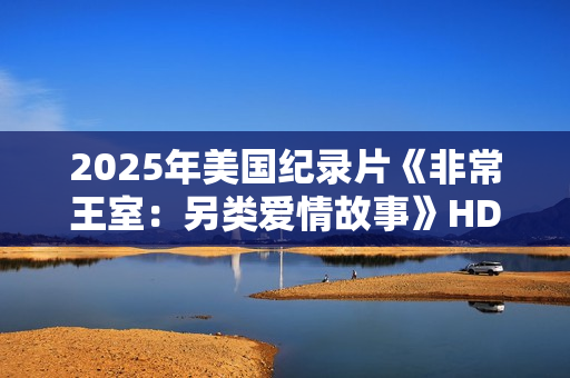 2025年美国纪录片《非常王室：另类爱情故事》HD英语中字