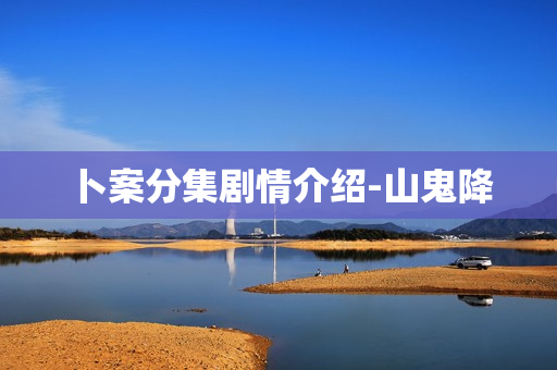 卜案分集剧情介绍-山鬼降