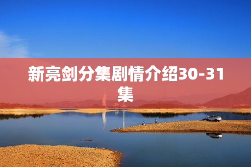 新亮剑分集剧情介绍30-31集