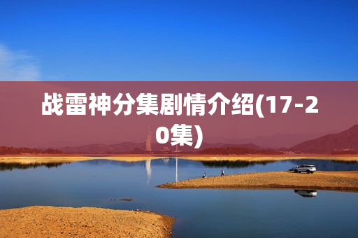 战雷神分集剧情介绍(17-20集)