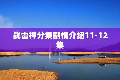 战雷神分集剧情介绍11-12集