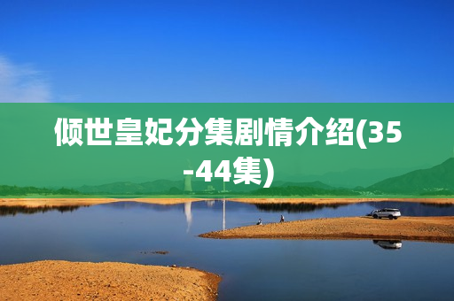 倾世皇妃分集剧情介绍(35-44集)