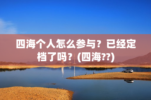 四海个人怎么参与？已经定档了吗？(四海??)