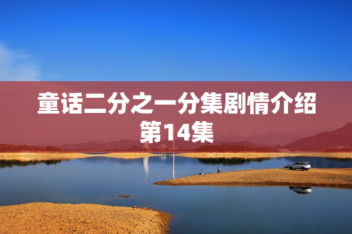 童话二分之一分集剧情介绍第14集