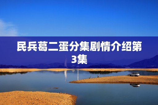 民兵葛二蛋分集剧情介绍第3集