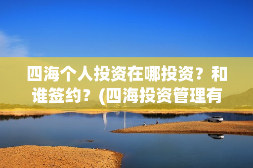 四海个人投资在哪投资？和谁签约？(四海投资管理有限公司)