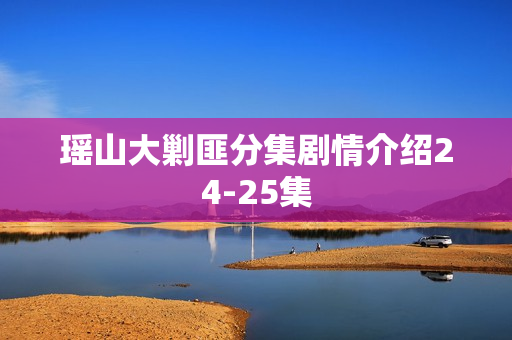 瑶山大剿匪分集剧情介绍24-25集