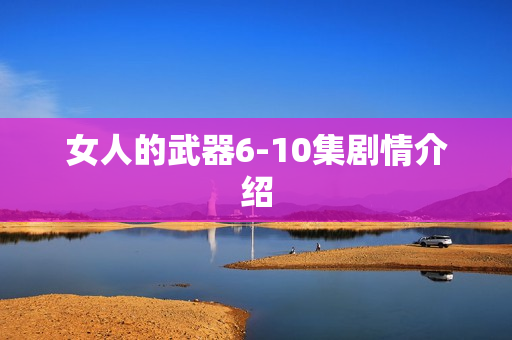 女人的武器6-10集剧情介绍