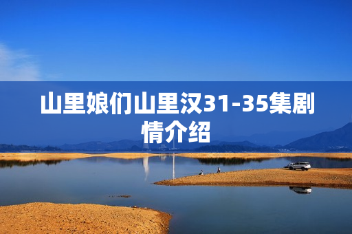 山里娘们山里汉31-35集剧情介绍