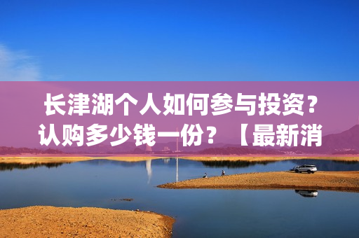 长津湖个人如何参与投资？认购多少钱一份？【最新消息】(长津湖一般吧)
