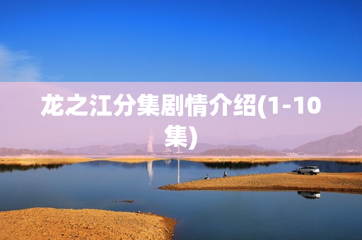 龙之江分集剧情介绍(1-10集)