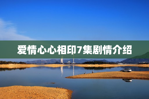 爱情心心相印7集剧情介绍