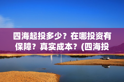 四海起投多少？在哪投资有保障？真实成本？(四海投资顾问有限公司)