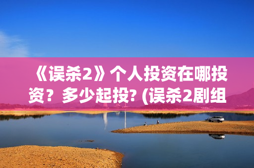 《误杀2》个人投资在哪投资？多少起投? (误杀2剧组)