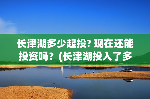 长津湖多少起投? 现在还能投资吗？(长津湖投入了多少)
