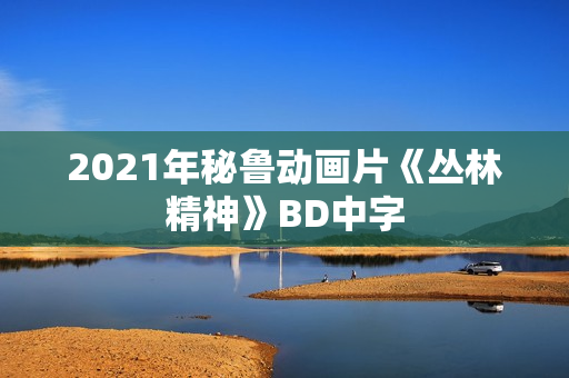 2021年秘鲁动画片《丛林精神》BD中字