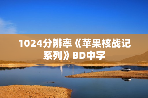 1024分辨率《苹果核战记系列》BD中字