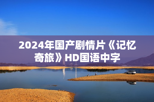 2024年国产剧情片《记忆奇旅》HD国语中字