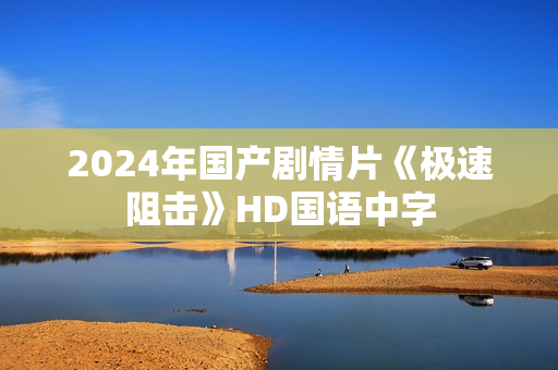 2024年国产剧情片《极速阻击》HD国语中字
