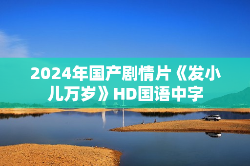 2024年国产剧情片《发小儿万岁》HD国语中字