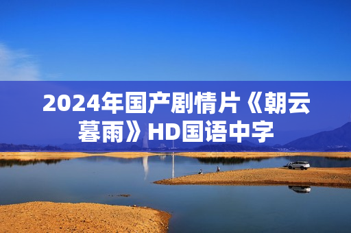 2024年国产剧情片《朝云暮雨》HD国语中字