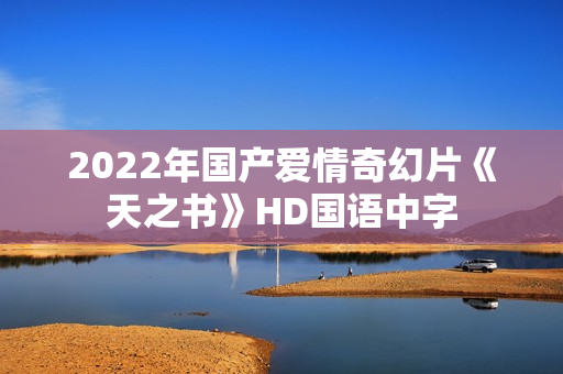 2022年国产爱情奇幻片《天之书》HD国语中字 2022年国产爱情奇幻片《天之书》HD国语中字