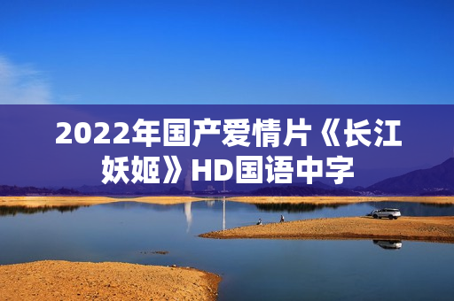 2022年国产爱情片《长江妖姬》HD国语中字