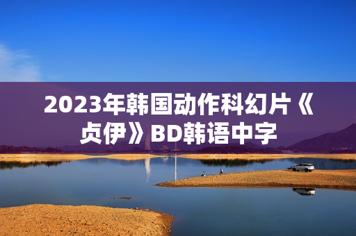 2023年韩国动作科幻片《贞伊》BD韩语中字 2023年韩国动作科幻片《贞伊》BD韩语中字